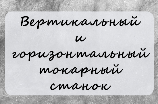 Сравнительный анализ вертикального и горизонтального токарного станка